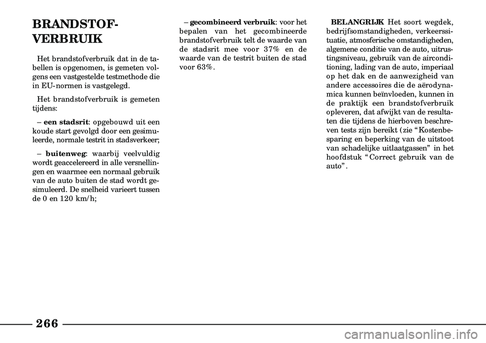 Lancia Lybra 2003  Instructieboek (in Dutch) 266
BRANDSTOF -
VERBRUIK
Het brandstofverbruik dat in de ta-
bellen is opgenomen, is gemeten vol-
gens een vastgestelde testmethode die
in EU-normen is vastgelegd.
Het brandstofverbruik is gemeten
tij