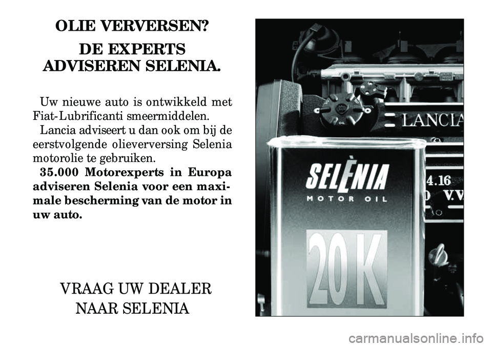 Lancia Lybra 2003  Instructieboek (in Dutch) OLIE VERVERSEN?DE EXPERTS
ADVISEREN SELENIA.
Uw nieuwe auto is ontwikkeld met
Fiat-Lubrificanti smeermiddelen. Lancia adviseert u dan ook om bij de
eerstvolgende olieverversing Selenia
motorolie te ge