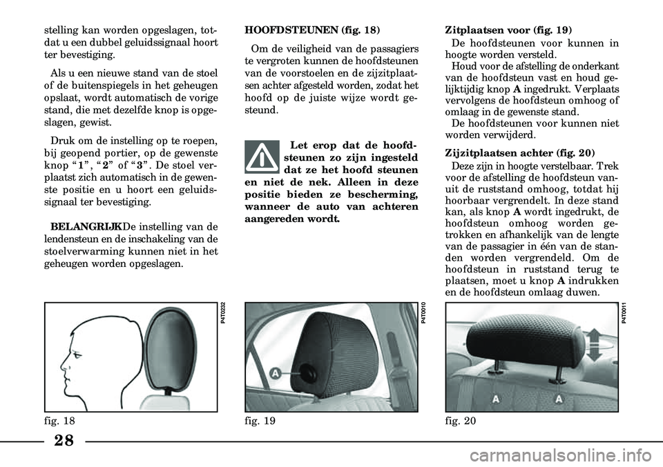 Lancia Lybra 2003  Instructieboek (in Dutch) 28
stelling kan worden opgeslagen, tot-
dat u een dubbel geluidssignaal hoort
ter bevestiging.Als u een nieuwe stand van de stoel
of de buitenspiegels in het geheugen
opslaat, wordt automatisch de vor