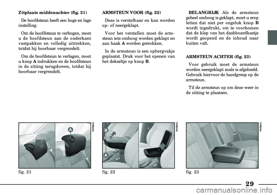 Lancia Lybra 2003  Instructieboek (in Dutch) 29
Zitplaats middenachter (fig. 21)De hoofdsteun heeft een hoge en lage
instelling.
Om de hoofdsteun te verhogen, moet
u de hoofdsteun aan de onderkant
vast  pakken en volledig uittrekken,
totdat hij 