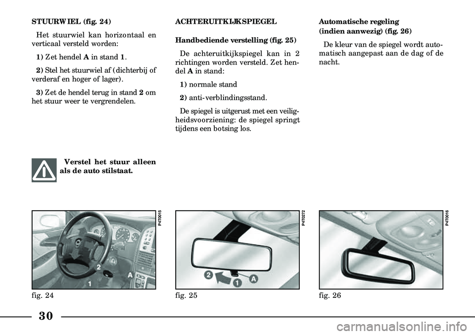 Lancia Lybra 2003  Instructieboek (in Dutch) 30
STUURWIEL (fig. 24)Het stuurwiel kan horizontaal en
verticaal versteld worden:
1) Zet hendel A in stand1.
2) Stel het stuurwiel af (dichterbij of
verderaf en hoger of lager).
3) Zet de hendel terug