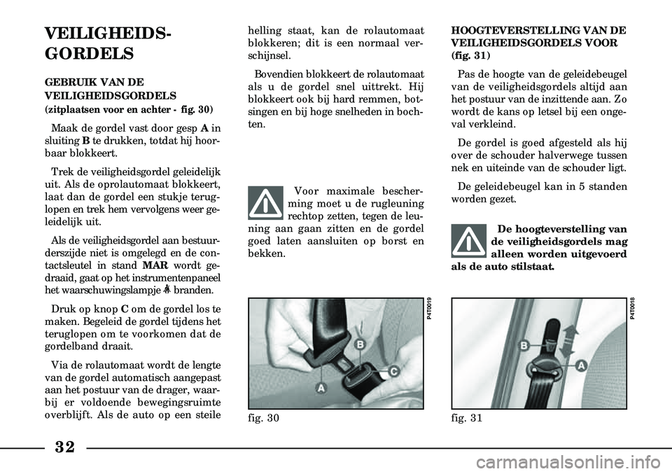 Lancia Lybra 2000  Instructieboek (in Dutch) 32
VEILIGHEIDS-
GORDELS
GEBRUIK VAN DE 
VEILIG HEIDS GORDELS
(zitplaatsen voor en achter - fig. 30)
Maak de gordel vast door gesp  Ain
sluiting  Bte drukken, totdat hij hoor-
baar blokkeert.
Trek de v
