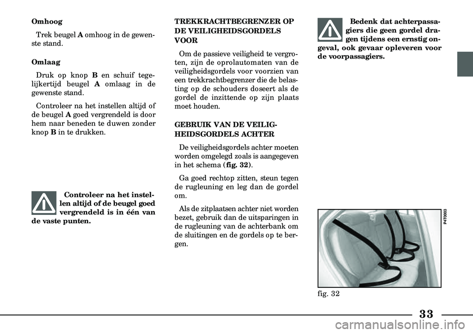 Lancia Lybra 2003  Instructieboek (in Dutch) 33
Bedenk dat achterpassa-
giers die geen gordel dra-
gen tijdens een ernstig on-
geval, ook gevaar opleveren voor
de voorpassagiers.
Omhoog
Trek beugel A omhoog in de gewen-
ste stand.
Omlaag
Druk op
