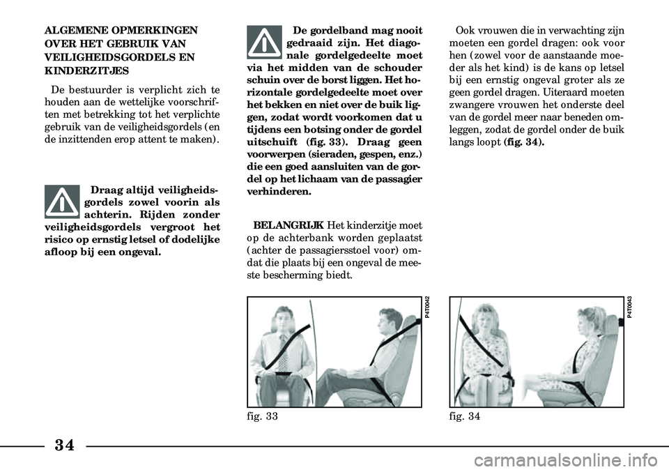 Lancia Lybra 2000  Instructieboek (in Dutch) 34
Ook vrouwen die in verwachting zijn
moeten een gordel dragen: ook voor
hen (zowel voor de aanstaande moe-
der als het kind) is de kans op letsel
bij een ernstig ongeval groter als ze
geen gordel dr