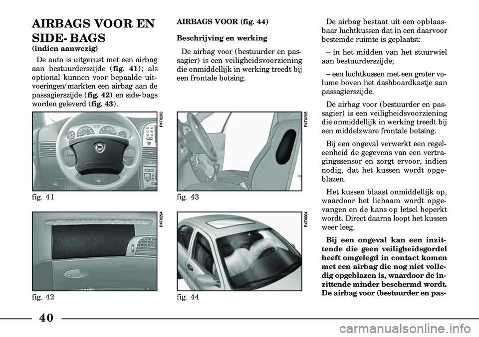 Lancia Lybra 2000  Instructieboek (in Dutch) 40
AIRBAGS VOOR EN
SIDE-BAGS
(indien aanwezig)De auto is uitgerust met een airbag
aan bestuurderszijde (fig. 41); als 
optional kunnen voor bepaalde uit  -
voeringen/markten een airbag aan de
passagie