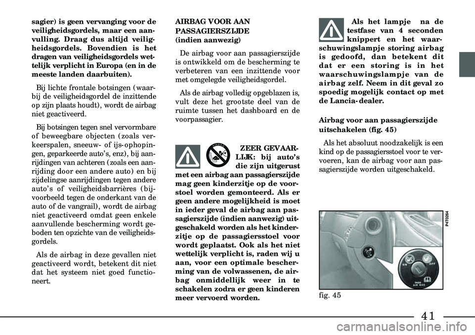 Lancia Lybra 2000  Instructieboek (in Dutch) 41
ZEER GEVAAR-
LIJK: bij auto’s
die zijn uitgerust
met een airbag aan passagierszijde
mag geen kinderzitje op de voor-
stoel worden gemonteerd. Als er
geen andere mogelijkheid is moet
in ieder geva