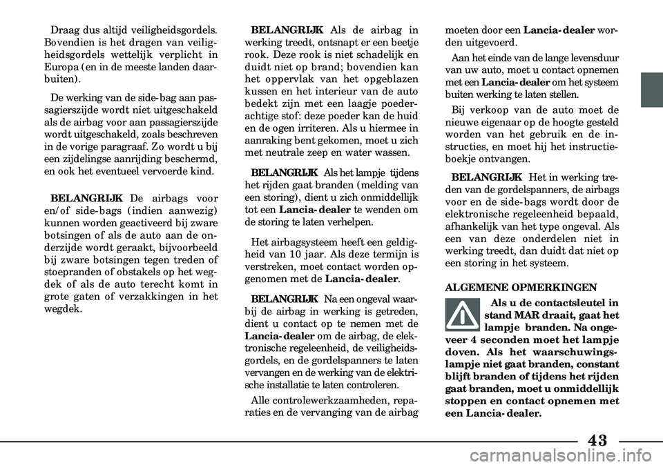 Lancia Lybra 2000  Instructieboek (in Dutch) 43
Draag dus altijd veiligheidsgordels.
Bovendien is het dragen van veilig  -
heidsgordels wettelijk verplicht in
  Europa (en in de meeste landen daar-
buiten).
De werking van de side-bag aan pas-
sa