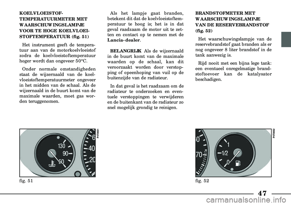 Lancia Lybra 2003  Instructieboek (in Dutch) 47
KOELVLOEISTOF-
TEMPERATUURMETER MET
WAARSCHUWINGSLAMPJE
VOOR TE HOGE KOELVLOEI-
STOFTEMPERATUUR (fig. 51)Het instrument geeft de tempera-
tuur aan van de motorkoelvloeistof
zodra de koelvloeistofte