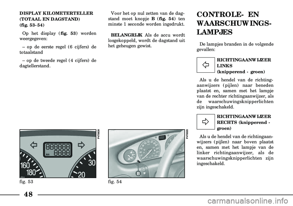 Lancia Lybra 2005  Instructieboek (in Dutch) 48
RICHTINGAANWIJZER
RECHTS (knipperend -
groen)
Als u de hendel van de richting  aan -
wijzers (pijlen) naar boven plaatst
en, samen met het lampje van de
linker richtingaanwijzer, als de
waar     sc
