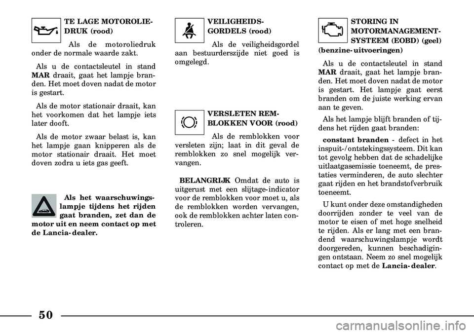 Lancia Lybra 2003  Instructieboek (in Dutch) 50
VERSLETEN REM-
BLOKKEN VOOR (rood)Als de remblokken voor
versleten zijn; laat in dit geval de
remblokken zo snel mogelijk ver-
vangen.
BELANGRIJK Omdat de auto is
uitgerust met een slijtage-indicat