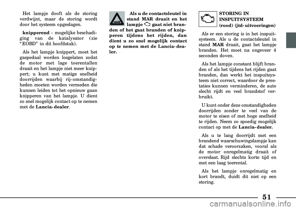 Lancia Lybra 2003  Instructieboek (in Dutch) 51
Het lampje dooft als de storing
verdwijnt, maar de storing wordt
door het systeem opgeslagen.
knipperend - mogelijke beschadi-
ging van de katalysator (zie
“EOBD” in dit hoofdstuk).
Als het lam