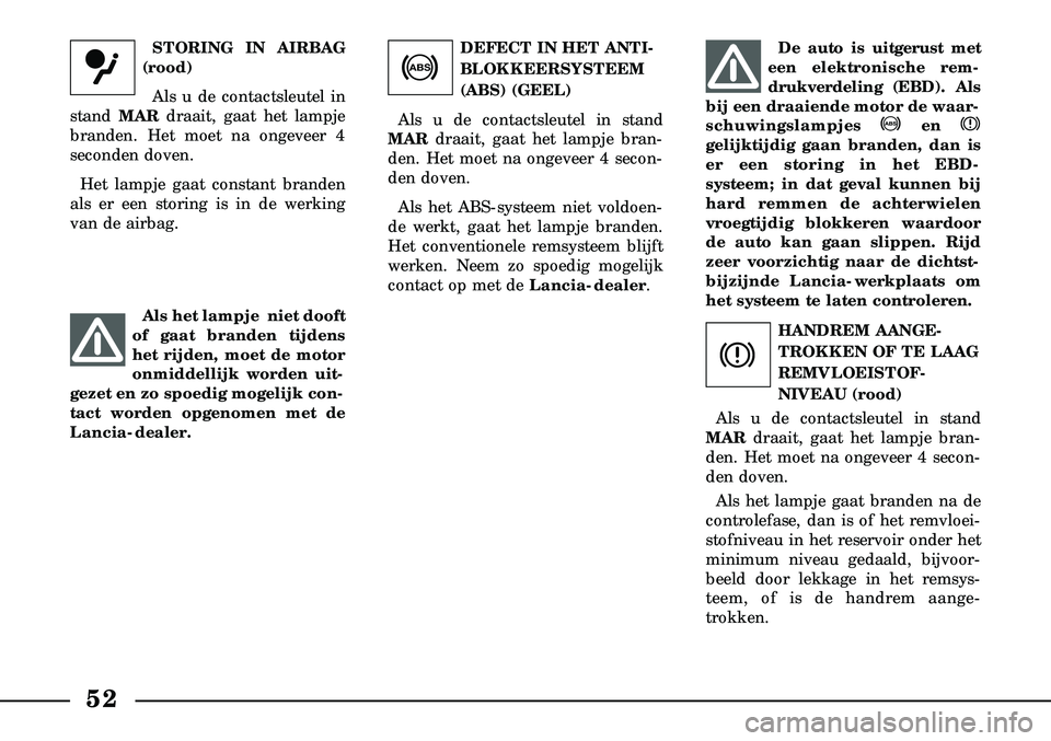 Lancia Lybra 2003  Instructieboek (in Dutch) 52
DEFECT IN HET ANTI-
BLOKKEERSYSTEEM
(ABS) (GEEL)
Als u de contactsleutel in stand
MAR draait, gaat het lampje bran-
den. Het moet na ongeveer 4 secon-
den doven.
Als het ABS-systeem niet voldoen-
d