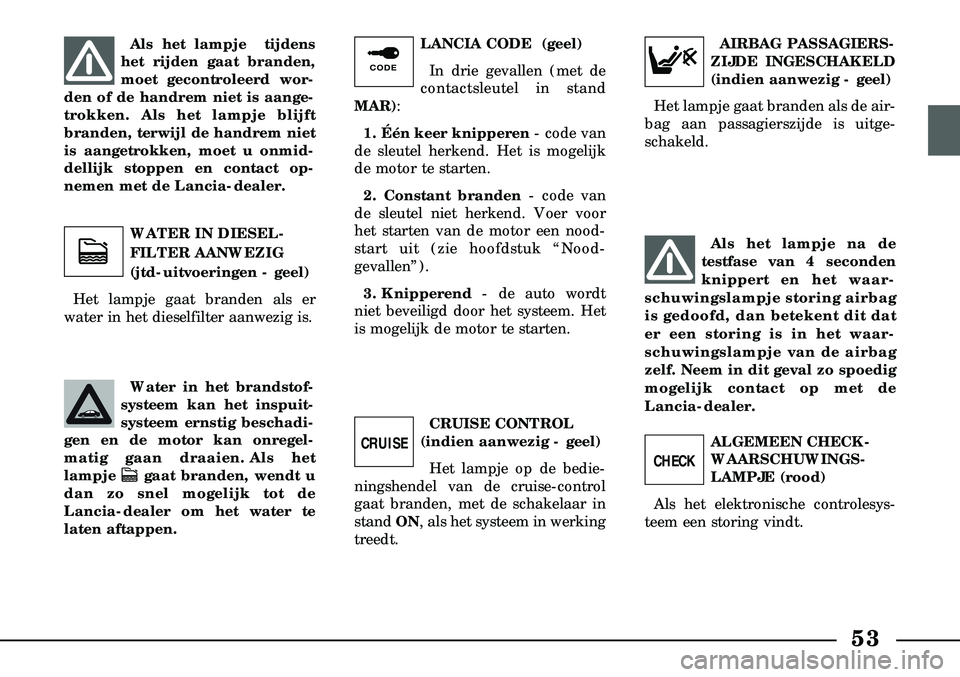 Lancia Lybra 2000  Instructieboek (in Dutch) 53
Als het lampje  tijdens
het rijden gaat branden,
moet gecontroleerd wor-
den of de handrem niet is aange-
trokken. Als het lampje blijft
branden, terwijl de handrem niet
is aangetrokken, moet u onm