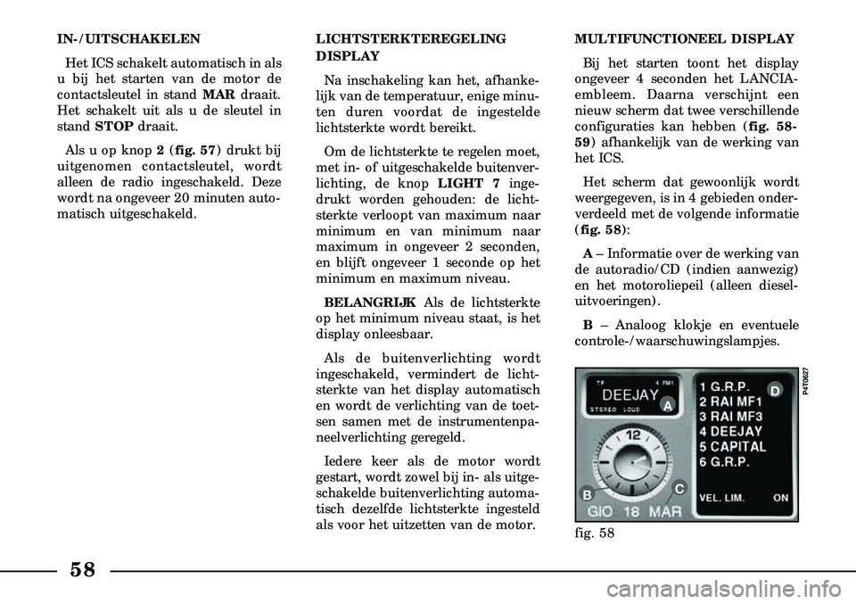Lancia Lybra 2003  Instructieboek (in Dutch) 58
IN-/UITSCHAKELENHet ICS schakelt automatisch in als
u bij het starten van de motor de
contactsleutel in stand MAR  draait.
Het schakelt uit als u de sleutel in
stand  STOP draait.
Als u op knop 2 (