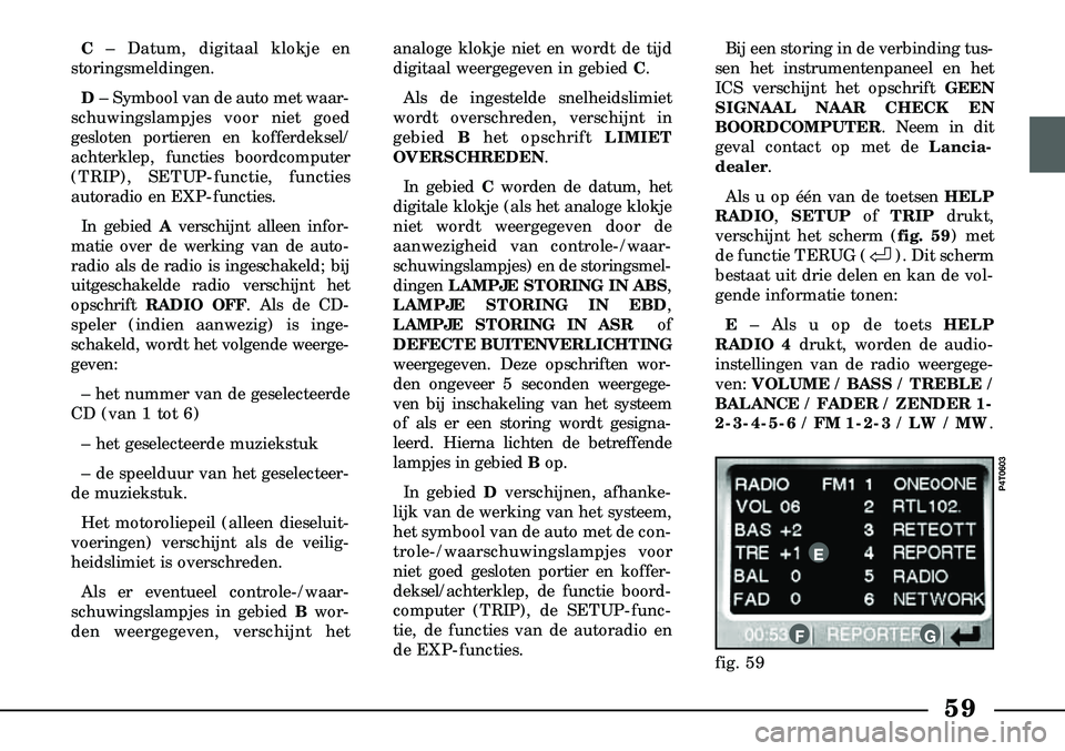 Lancia Lybra 2005  Instructieboek (in Dutch) 59
C– Datum, digitaal klokje en 
storingsmeldingen.
D – Symbool van de auto met waar-
schuwingslampjes voor niet goed
gesloten portieren en koffer  deksel/
achterklep, functies boordcomputer
(TRIP