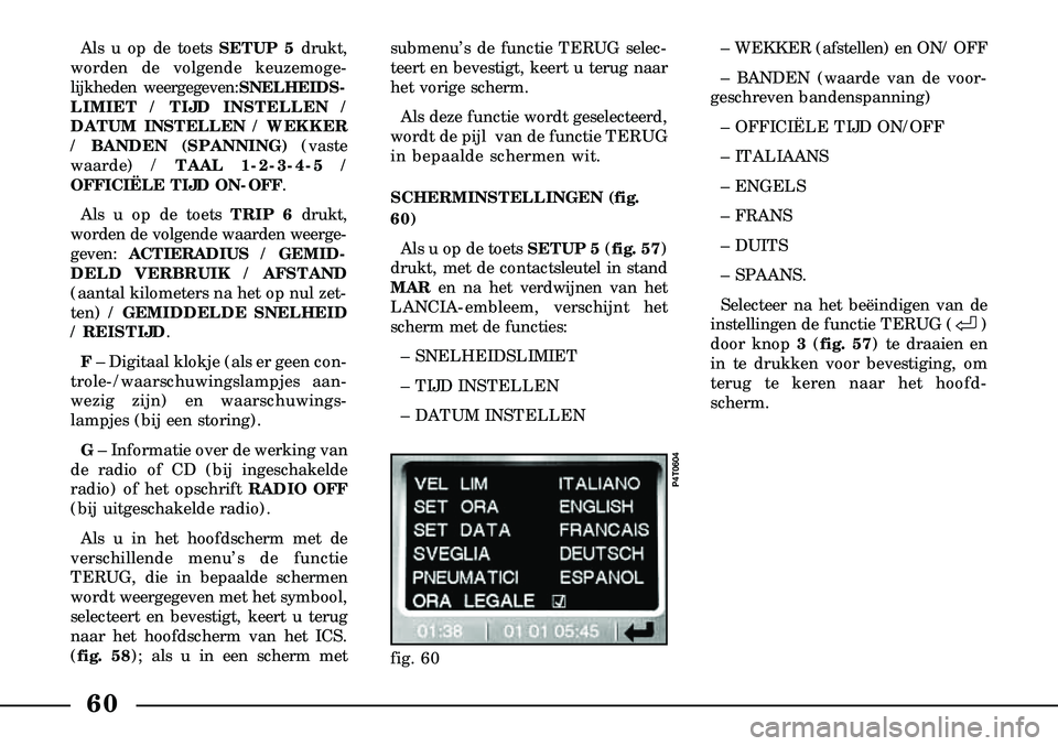 Lancia Lybra 2003  Instructieboek (in Dutch) 60
Als u op de toets SETUP 5drukt,
worden de volgende keuzemoge-
lijkheden weergegeven:SNELHEIDS  -
LIMIET / TIJD INSTELLEN /
DATUM INSTELLEN / WEKKER
/ BANDEN (SPANNING) (vaste
waarde) / TAAL 1-2-3-4