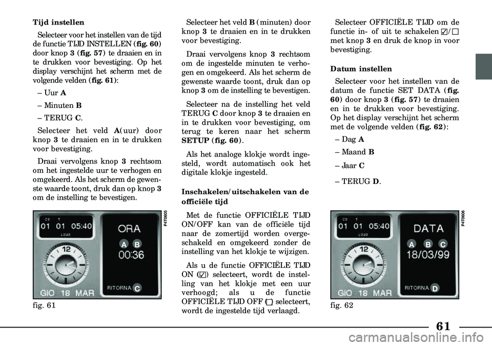 Lancia Lybra 2000  Instructieboek (in Dutch) 61
Tijd instellen Selecteer voor het instellen van de tijd
de functie TIJD INSTELLEN (fig. 60 )
door knop 3 (fig. 57) te draaien en in
te drukken voor bevestiging. Op het
display verschijnt het scherm