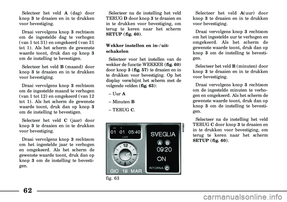 Lancia Lybra 2003  Instructieboek (in Dutch) 62
Selecteer het veld A(dag) door
knop  3te draaien en in te drukken
voor bevestiging.
Draai vervolgens knop  3rechtsom
om de ingestelde dag te verhogen
(van 1 tot 31) en omgekeerd (van 31
tot 1). Als