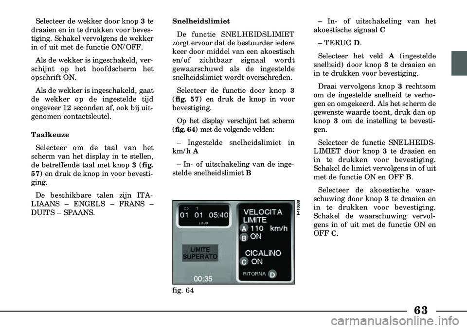 Lancia Lybra 2003  Instructieboek (in Dutch) 63
Selecteer de wekker door knop 3te
draaien en in te drukken voor beves  -
tiging. Schakel vervolgens de wekker
in of uit met de functie ON/OFF.
Als de wekker is ingeschakeld, ver-
schijnt op het hoo