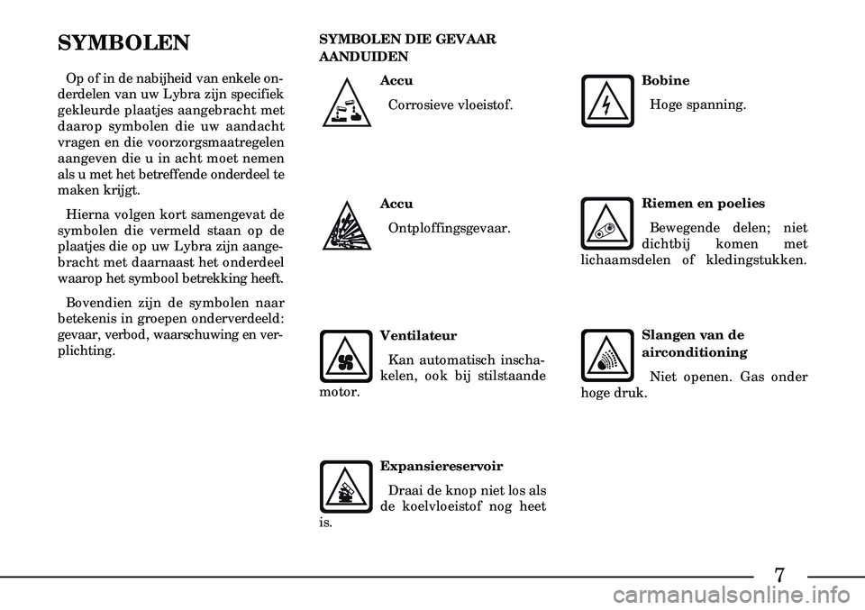 Lancia Lybra 2002  Instructieboek (in Dutch) 7
AccuCorrosieve vloeistof.
SYMBOLEN
Op of in de nabijheid van enkele on-
derdelen van uw Lybra zijn specifiek
gekleurde plaatjes aangebracht met
daarop symbolen die uw aandacht
vragen en die voorzorg
