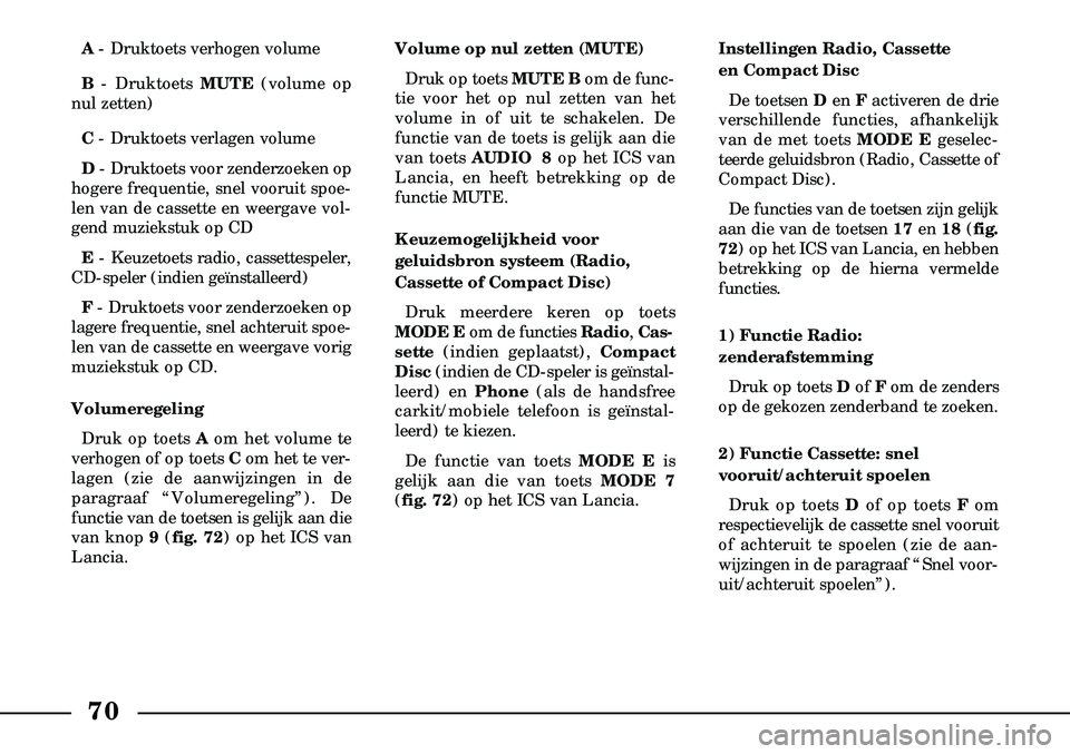 Lancia Lybra 2005  Instructieboek (in Dutch) 70
A- Druktoets verhogen volume
B - Druktoets MUTE(volume op
nul zetten)
C - Druktoets verlagen volume
D - Druktoets voor zenderzoeken op
hogere frequentie, snel vooruit spoe-
len van de cassette en w