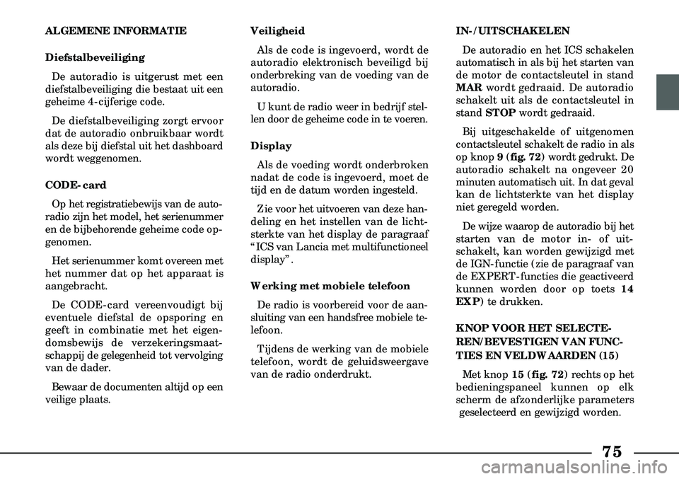 Lancia Lybra 2003  Instructieboek (in Dutch) 75
ALGEMENE INFORMATIE
DiefstalbeveiligingDe autoradio is uitgerust met een
diefstalbeveiliging die bestaat uit een
geheime 4-cijferige code.
De diefstalbeveiliging zorgt ervoor
dat de autoradio onbru
