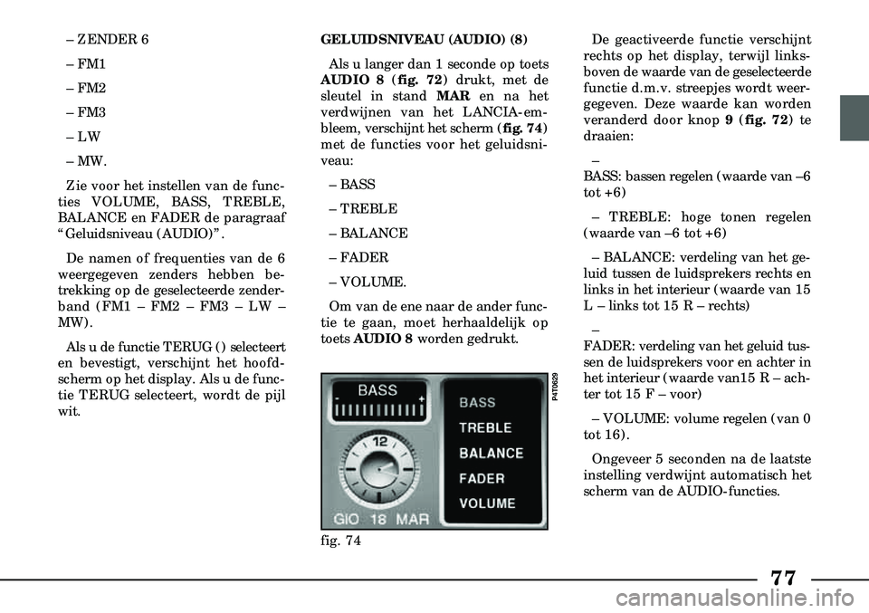 Lancia Lybra 2003  Instructieboek (in Dutch) 77
– ZENDER 6
– FM1
– FM2
– FM3
– LW
– MW.
Zie voor het instellen van de func-
ties VOLUME, BASS, TREBLE, 
BALANCE en FADER de paragraaf
“Geluidsniveau (AUDIO)”.
De namen of frequentie