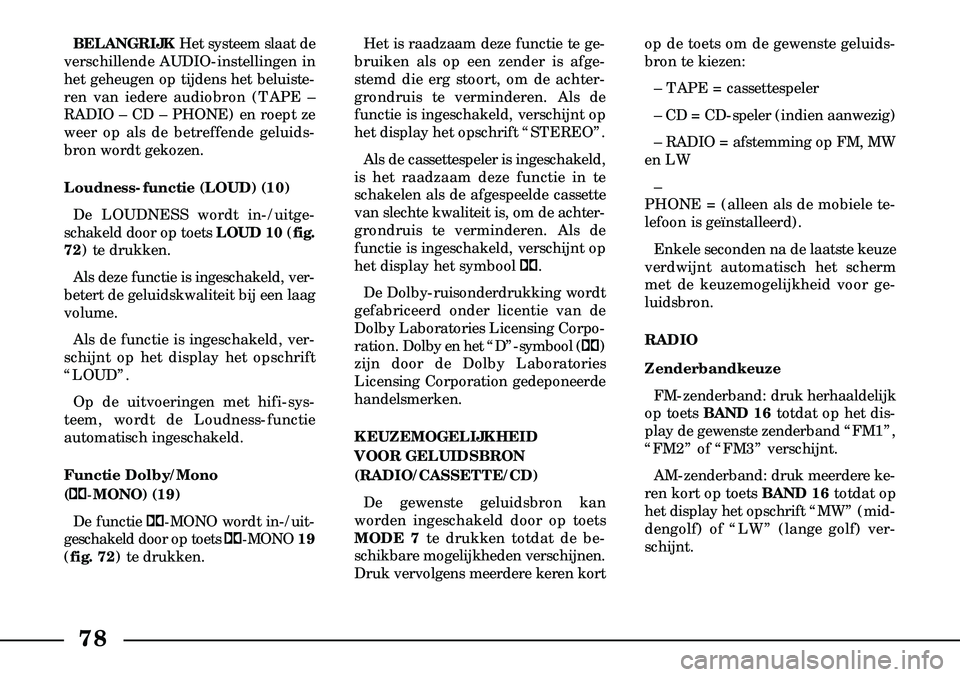 Lancia Lybra 2003  Instructieboek (in Dutch) 78
BELANGRIJKHet systeem slaat de
verschillende AUDIO-instellingen in
het geheugen op tijdens het beluiste-
ren van iedere audiobron (TAPE –
RADIO – CD – PHONE) en roept ze
weer op als de betref