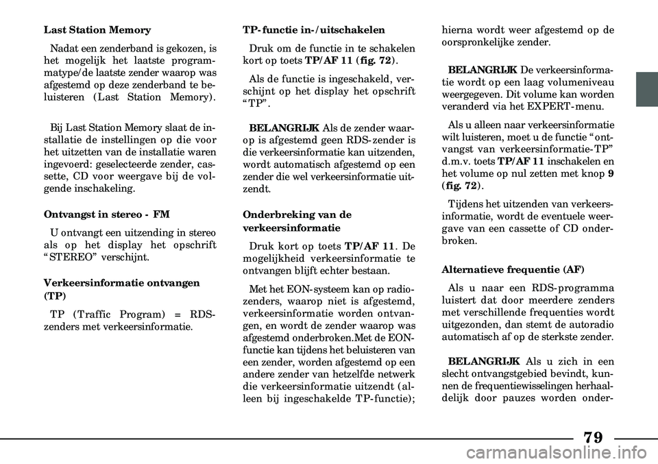 Lancia Lybra 2003  Instructieboek (in Dutch) 79
Last Station MemoryNadat een zenderband is gekozen, is
het mogelijk het laatste program-
matype/de laatste zender waarop was
afgestemd op deze zenderband te be-
luisteren (Last Station Memory).
Bij