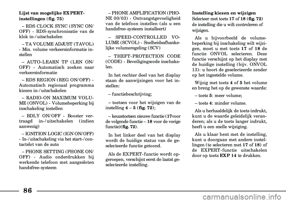 Lancia Lybra 2005  Instructieboek (in Dutch) 86
Lijst van mogelijke EXPERT-
instellingen(fig. 75)
– RDS CLOCK SYNC (SYNC ON/
OFF) - RDS-synchronisatie van de
klok in-/uitschakelen
– TA VOLUME ADJUST (TAVOL)
- Min. volume verkeersinformatie i