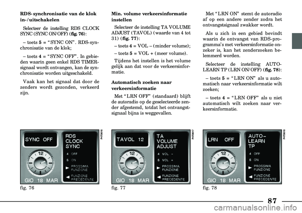 Lancia Lybra 2005  Instructieboek (in Dutch) 87
RDS-synchronisatie van de klok
in-/uitschakelenSelecteer de instelling RDS CLOCK
SYNC (SYNC ON/OFF) ( fig. 76):
– toets 5 = “SYNC ON”. RDS-syn-
chronisatie van de klok;
– toets 4 = “SYNC 