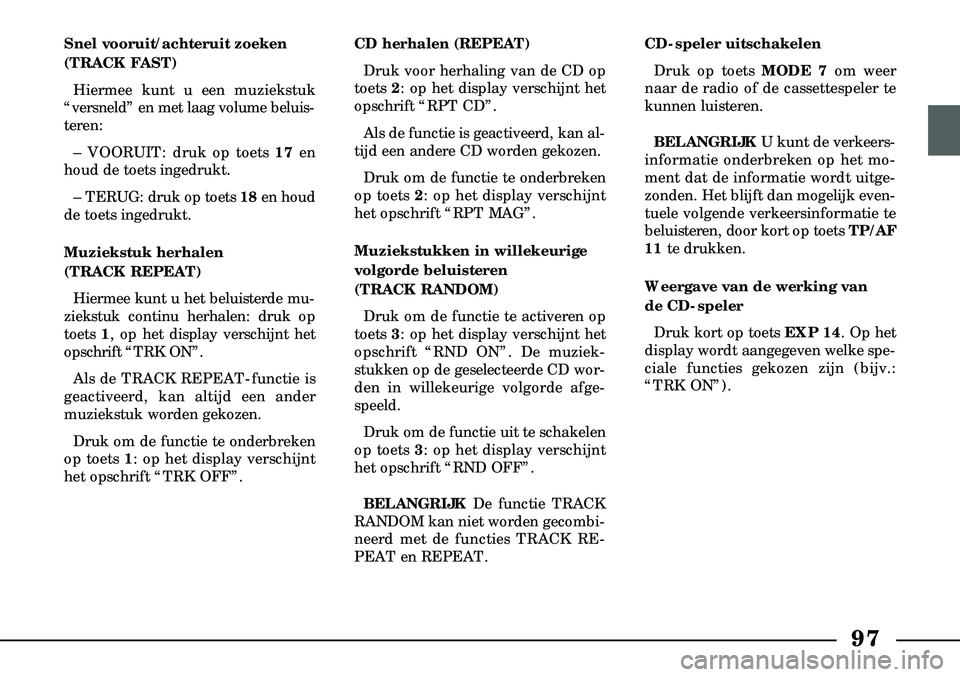 Lancia Lybra 2005  Instructieboek (in Dutch) 97
Snel vooruit/achteruit zoeken
(TRACK FAST)Hiermee kunt u een muziekstuk
“versneld” en met laag volume beluis  -
teren:
– VOORUIT: druk op toets 17 en
houd de toets ingedrukt.
– TERUG: druk 
