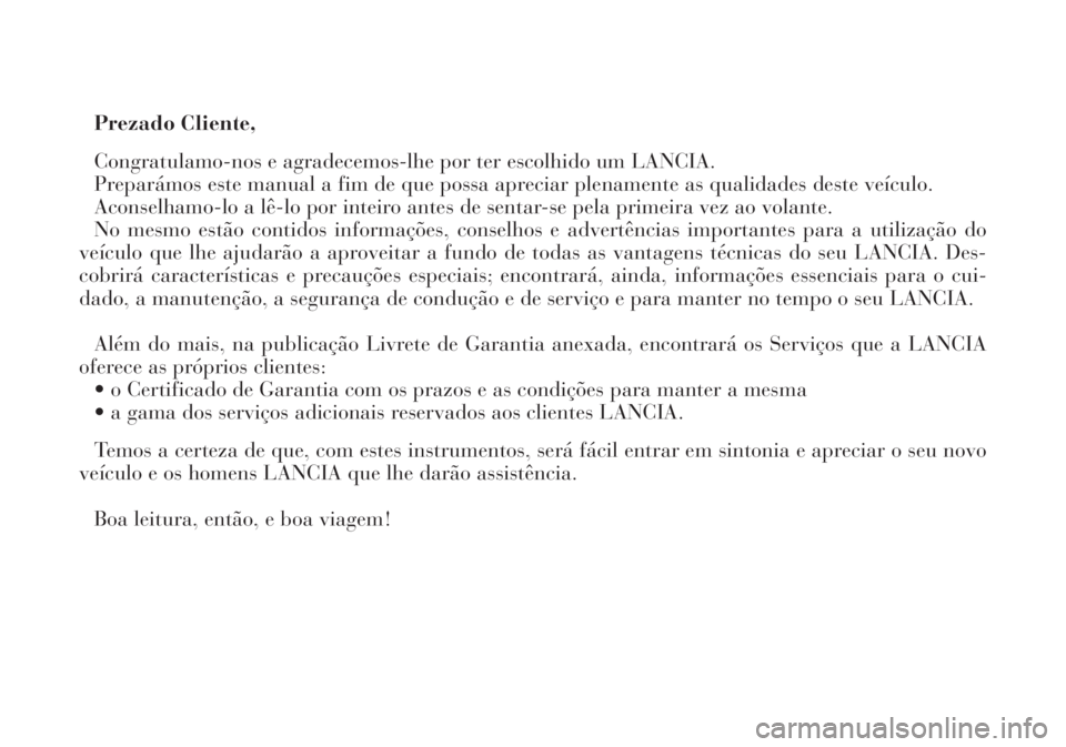 Lancia Lybra 2004  Manual de Uso e Manutenção (in Portuguese) Prezado Cliente,
Congratulamo-nos e agradecemos-lhe por ter escolhido um LANCIA.
Preparámos este manual a fim de que possa apreciar plenamente as qualidades deste veículo.
Aconselhamo-lo a lê-lo po