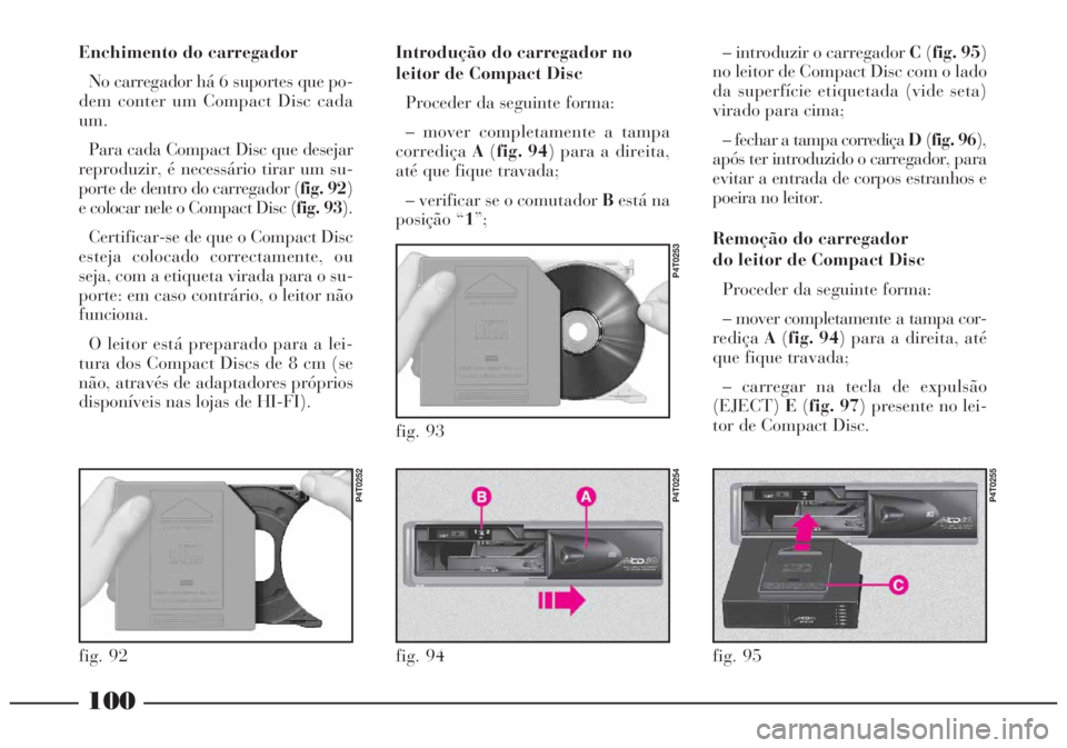 Lancia Lybra 2004 Manual de Uso e Manutenção (in Portuguese) 100
Enchimento do carregador
No carregador há 6 suportes que po-
dem conter um Compact Disc cada
um.
Para cada Compact Disc que desejar
reproduzir, é necessário tirar um su-
porte de dentro do carr Lancia Lybra 2004 Manual de Uso e Manutenção (in Portuguese) 100
Enchimento do carregador
No carregador há 6 suportes que po-
dem conter um Compact Disc cada
um.
Para cada Compact Disc que desejar
reproduzir, é necessário tirar um su-
porte de dentro do carr