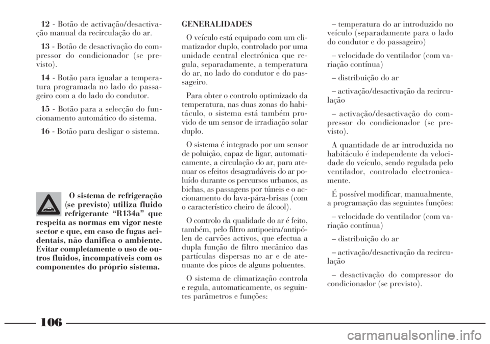 Lancia Lybra 2004 Manual de Uso e Manutenção (in Portuguese) 106
12- Botão de activação/desactiva-
ção manual da recirculação do ar.
13- Botão de desactivação do com-
pressor do condicionador (se pre-
visto).
14- Botão para igualar a tempera-
tura pr Lancia Lybra 2004 Manual de Uso e Manutenção (in Portuguese) 106
12- Botão de activação/desactiva-
ção manual da recirculação do ar.
13- Botão de desactivação do com-
pressor do condicionador (se pre-
visto).
14- Botão para igualar a tempera-
tura pr