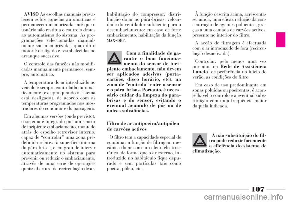 Lancia Lybra 2004 Manual de Uso e Manutenção (in Portuguese) 107
AVISOAs escolhas manuais preva-
lecem sobre aquelas automáticas e
permanecem memorizadas até que o
usuário não restitua o controlo destas
ao automatismo do sistema. As pro-
gramações selecci Lancia Lybra 2004 Manual de Uso e Manutenção (in Portuguese) 107
AVISOAs escolhas manuais preva-
lecem sobre aquelas automáticas e
permanecem memorizadas até que o
usuário não restitua o controlo destas
ao automatismo do sistema. As pro-
gramações selecci
