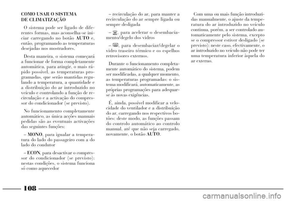Lancia Lybra 2004 Manual de Uso e Manutenção (in Portuguese) 108
COMO USAR O SISTEMA
DE CLIMATIZAÇÃO
O sistema pode ser ligado de dife-
rentes formas, mas aconselha-se ini-
ciar carregando no botão AUTOe,
então, programando as temperaturas
desejadas nos mo Lancia Lybra 2004 Manual de Uso e Manutenção (in Portuguese) 108
COMO USAR O SISTEMA
DE CLIMATIZAÇÃO
O sistema pode ser ligado de dife-
rentes formas, mas aconselha-se ini-
ciar carregando no botão AUTOe,
então, programando as temperaturas
desejadas nos mo