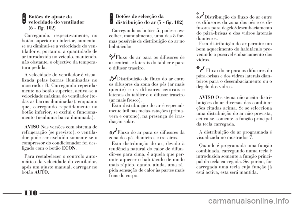 Lancia Lybra 2004 Manual de Uso e Manutenção (in Portuguese) 110
Botões de ajuste da
velocidade do ventilador
(6 - fig. 102)
Carregando, respectivamente, no
botão superior ou inferior, aumenta-
se ou diminui-se a velocidade do ven-
tilador e, portanto, a qua Lancia Lybra 2004 Manual de Uso e Manutenção (in Portuguese) 110
Botões de ajuste da
velocidade do ventilador
(6 - fig. 102)
Carregando, respectivamente, no
botão superior ou inferior, aumenta-
se ou diminui-se a velocidade do ven-
tilador e, portanto, a qua