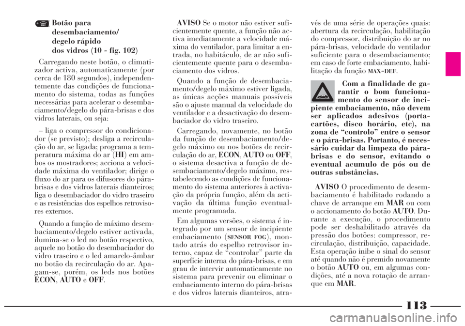 Lancia Lybra 2004 Manual de Uso e Manutenção (in Portuguese) 113
Botão para
desembaciamento/
degelo rápido
dos vidros (10 - fig. 102)
Carregando neste botão, o climati-
zador activa, automaticamente (por
cerca de 180 segundos), independen-
temente das cond Lancia Lybra 2004 Manual de Uso e Manutenção (in Portuguese) 113
Botão para
desembaciamento/
degelo rápido
dos vidros (10 - fig. 102)
Carregando neste botão, o climati-
zador activa, automaticamente (por
cerca de 180 segundos), independen-
temente das cond