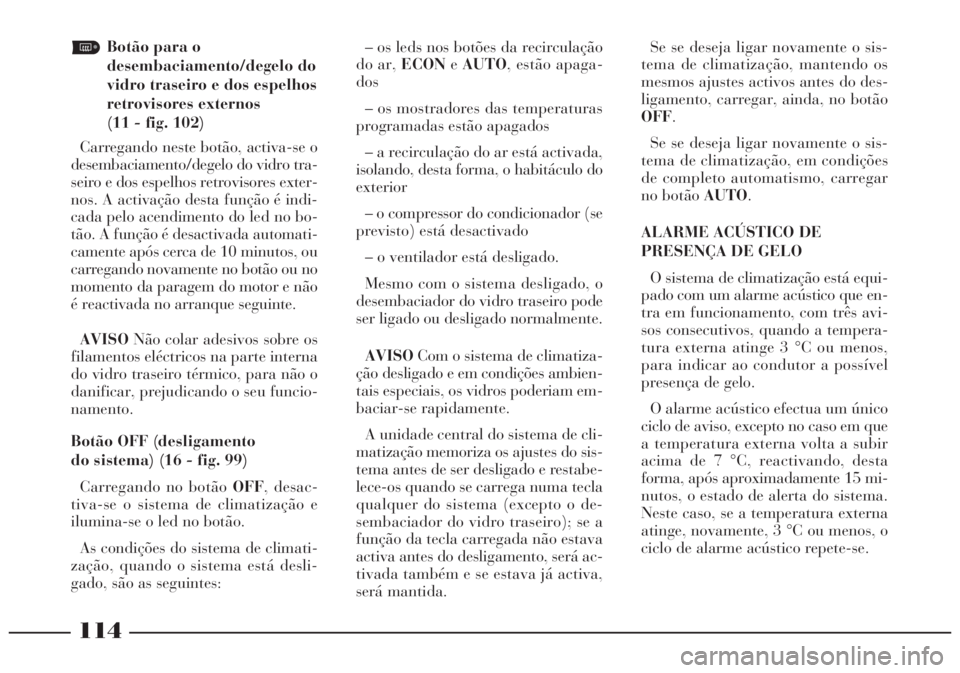 Lancia Lybra 2004 Manual de Uso e Manutenção (in Portuguese) 114
Botão para o
desembaciamento/degelo do
vidro traseiro e dos espelhos
retrovisores externos
(11 - fig. 102)
Carregando neste botão, activa-se o
desembaciamento/degelo do vidro tra-
seiro e do Lancia Lybra 2004 Manual de Uso e Manutenção (in Portuguese) 114
Botão para o
desembaciamento/degelo do
vidro traseiro e dos espelhos
retrovisores externos
(11 - fig. 102)
Carregando neste botão, activa-se o
desembaciamento/degelo do vidro tra-
seiro e do