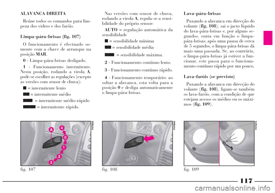 Lancia Lybra 2004 Manual de Uso e Manutenção (in Portuguese) 117
ALAVANCA DIREITA
Reúne todos os comandos para lim-
peza dos vidros e dos faróis.
Limpa-pára-brisas (fig. 107)
O funcionamento é efectuado so-
mente com a chave de arranque na
posiçãoMAR.
0- Lancia Lybra 2004 Manual de Uso e Manutenção (in Portuguese) 117
ALAVANCA DIREITA
Reúne todos os comandos para lim-
peza dos vidros e dos faróis.
Limpa-pára-brisas (fig. 107)
O funcionamento é efectuado so-
mente com a chave de arranque na
posiçãoMAR.
0-