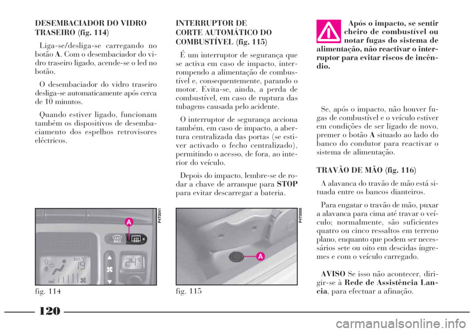 Lancia Lybra 2005 Manual de Uso e Manutenção (in Portuguese) 120
fig. 115
P4T0008
INTERRUPTOR DE
CORTE AUTOMÁTICO DO
COMBUSTÍVEL (fig. 115)
É um interruptor de segurança que
se activa em caso de impacto, inter-
rompendo a alimentação de combus-
tível e, Lancia Lybra 2005 Manual de Uso e Manutenção (in Portuguese) 120
fig. 115
P4T0008
INTERRUPTOR DE
CORTE AUTOMÁTICO DO
COMBUSTÍVEL (fig. 115)
É um interruptor de segurança que
se activa em caso de impacto, inter-
rompendo a alimentação de combus-
tível e,