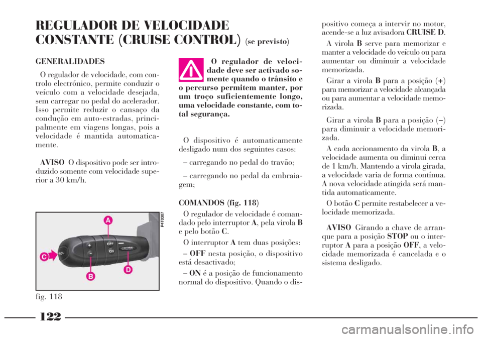 Lancia Lybra 2004 Manual de Uso e Manutenção (in Portuguese) 122
GENERALIDADES
O regulador de velocidade, com con-
trolo electrónico, permite conduzir o
veículo com a velocidade desejada,
sem carregar no pedal do acelerador.
Isso permite reduzir o cansaço da Lancia Lybra 2004 Manual de Uso e Manutenção (in Portuguese) 122
GENERALIDADES
O regulador de velocidade, com con-
trolo electrónico, permite conduzir o
veículo com a velocidade desejada,
sem carregar no pedal do acelerador.
Isso permite reduzir o cansaço da