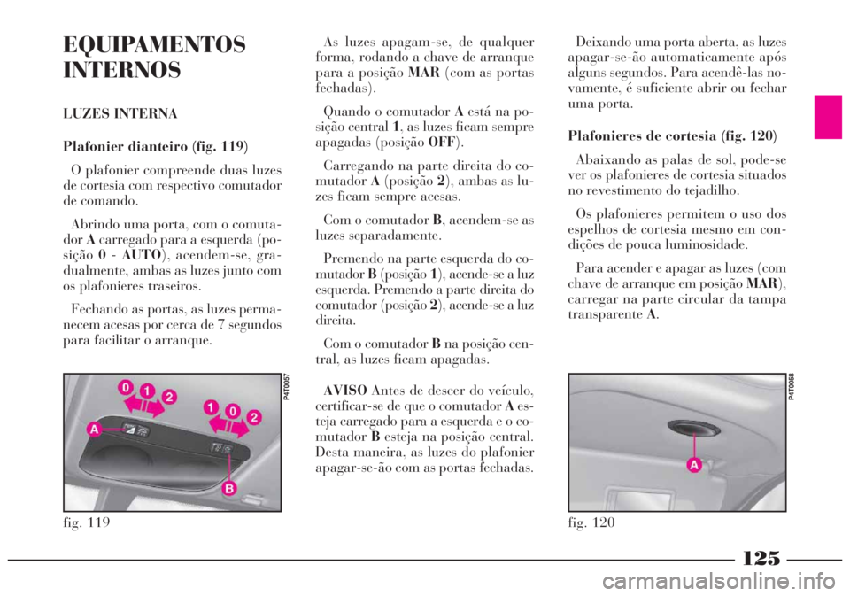 Lancia Lybra 2005 Manual de Uso e Manutenção (in Portuguese) 125
EQUIPAMENTOS
INTERNOS
LUZES INTERNA
Plafonier dianteiro (fig. 119)
O plafonier compreende duas luzes
de cortesia com respectivo comutador
de comando.
Abrindo uma porta, com o comuta-
dorAcarregado Lancia Lybra 2005 Manual de Uso e Manutenção (in Portuguese) 125
EQUIPAMENTOS
INTERNOS
LUZES INTERNA
Plafonier dianteiro (fig. 119)
O plafonier compreende duas luzes
de cortesia com respectivo comutador
de comando.
Abrindo uma porta, com o comuta-
dorAcarregado