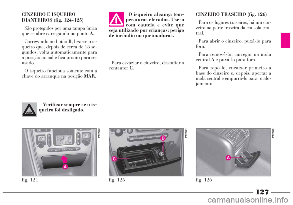 Lancia Lybra 2005 Manual de Uso e Manutenção (in Portuguese) 127
CINZEIRO TRASEIRO (fig. 126)
Para os lugares traseiros, há um cin-
zeiro na parte traseira da consola cen-
tral.
Para abrir o cinzeiro, puxá-lo para
fora.
Para removê-lo, carregar na mola
centr Lancia Lybra 2005 Manual de Uso e Manutenção (in Portuguese) 127
CINZEIRO TRASEIRO (fig. 126)
Para os lugares traseiros, há um cin-
zeiro na parte traseira da consola cen-
tral.
Para abrir o cinzeiro, puxá-lo para
fora.
Para removê-lo, carregar na mola
centr