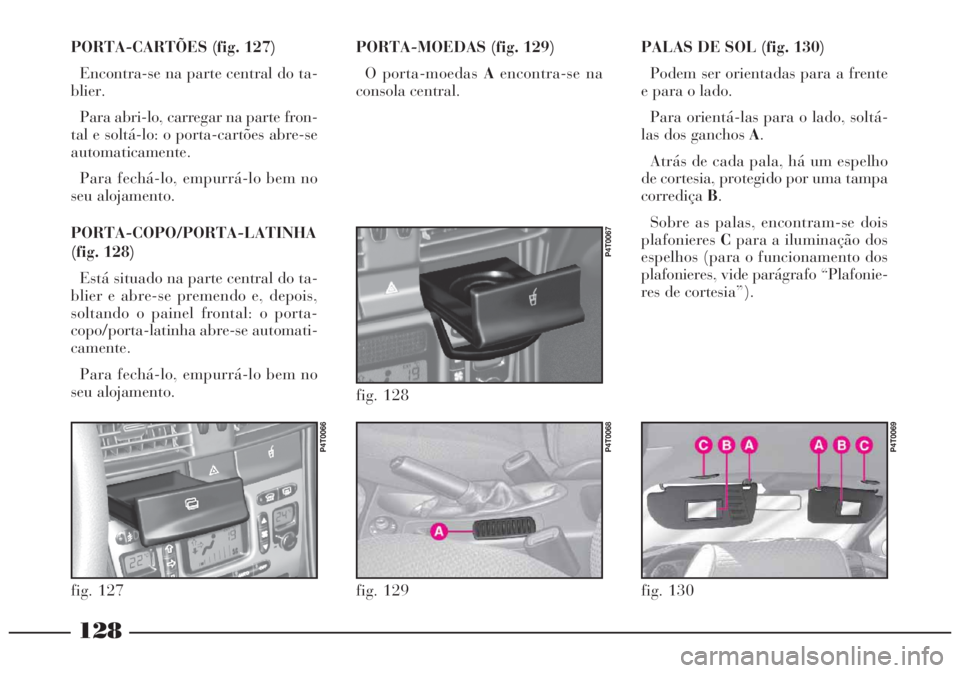 Lancia Lybra 2005 Manual de Uso e Manutenção (in Portuguese) PORTA-CARTÕES (fig. 127)
Encontra-se na parte central do ta-
blier.
Para abri-lo, carregar na parte fron-
tal e soltá-lo: o porta-cartões abre-se
automaticamente.
Para fechá-lo, empurrá-lo bem no Lancia Lybra 2005 Manual de Uso e Manutenção (in Portuguese) PORTA-CARTÕES (fig. 127)
Encontra-se na parte central do ta-
blier.
Para abri-lo, carregar na parte fron-
tal e soltá-lo: o porta-cartões abre-se
automaticamente.
Para fechá-lo, empurrá-lo bem no