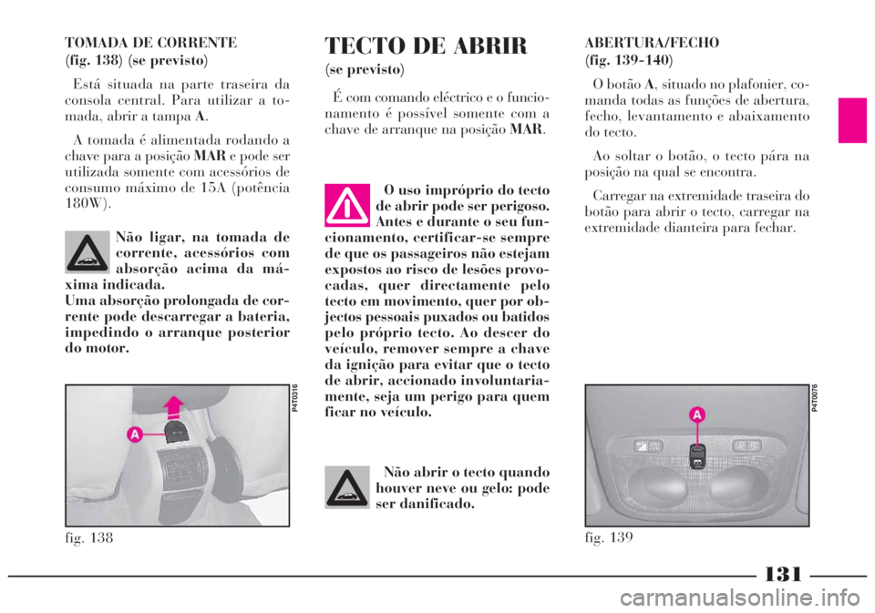 Lancia Lybra 2005 Manual de Uso e Manutenção (in Portuguese) 131
TOMADA DE CORRENTE
(fig. 138) (se previsto)
Está situada na parte traseira da
consola central. Para utilizar a to-
mada, abrir a tampa A.
A tomada é alimentada rodando a
chave para a posição Lancia Lybra 2005 Manual de Uso e Manutenção (in Portuguese) 131
TOMADA DE CORRENTE
(fig. 138) (se previsto)
Está situada na parte traseira da
consola central. Para utilizar a to-
mada, abrir a tampa A.
A tomada é alimentada rodando a
chave para a posição