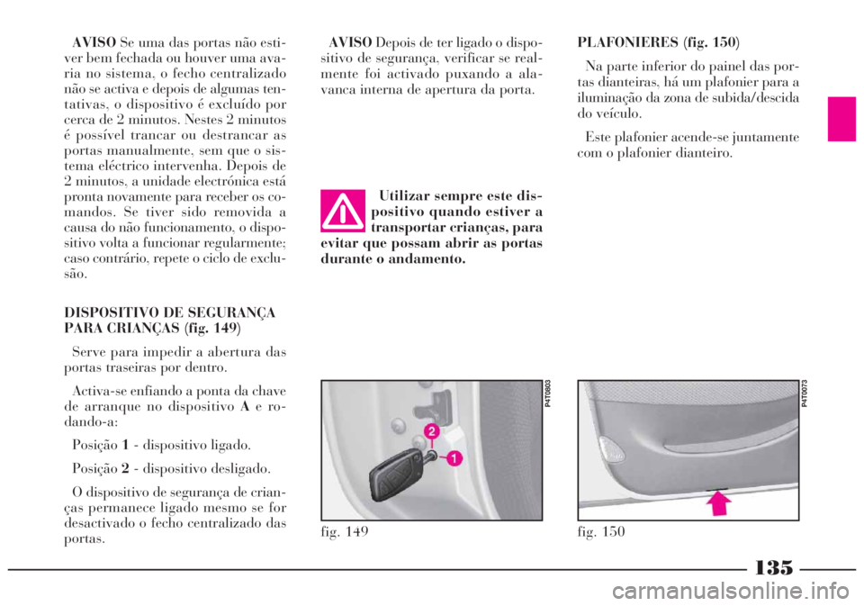 Lancia Lybra 2005 Manual de Uso e Manutenção (in Portuguese) AVISOSe uma das portas não esti-
ver bem fechada ou houver uma ava-
ria no sistema, o fecho centralizado
não se activa e depois de algumas ten-
tativas, o dispositivo é excluído por
cerca de 2 min Lancia Lybra 2005 Manual de Uso e Manutenção (in Portuguese) AVISOSe uma das portas não esti-
ver bem fechada ou houver uma ava-
ria no sistema, o fecho centralizado
não se activa e depois de algumas ten-
tativas, o dispositivo é excluído por
cerca de 2 min