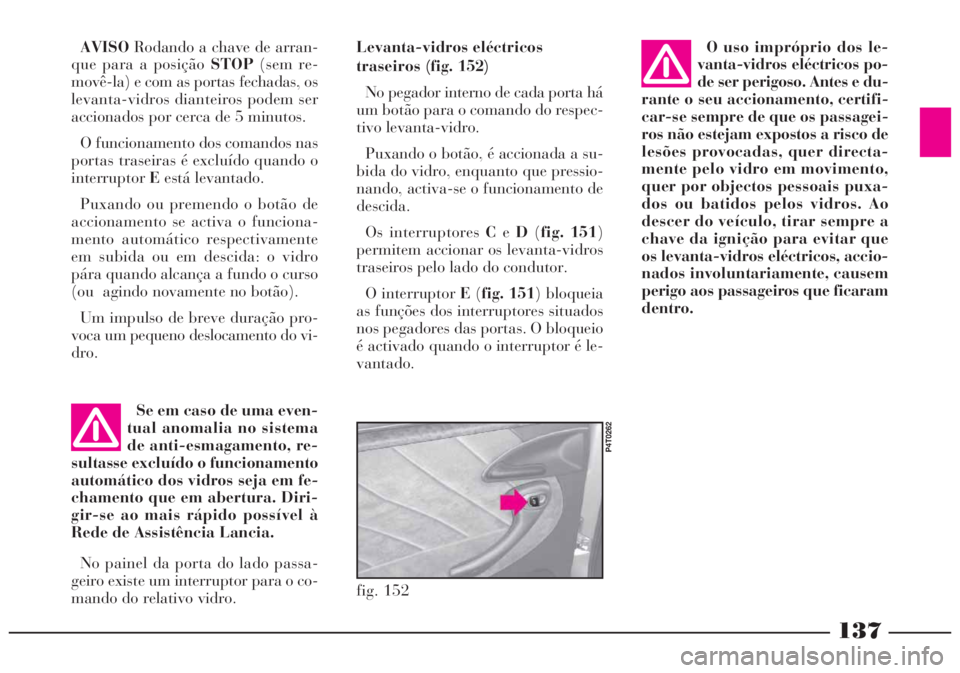 Lancia Lybra 2005 Manual de Uso e Manutenção (in Portuguese) 137
AVISORodando a chave de arran-
que para a posição STOP(sem re-
movê-la) e com as portas fechadas, os
levanta-vidros dianteiros podem ser
accionados por cerca de 5 minutos.
O funcionamento dos c Lancia Lybra 2005 Manual de Uso e Manutenção (in Portuguese) 137
AVISORodando a chave de arran-
que para a posição STOP(sem re-
movê-la) e com as portas fechadas, os
levanta-vidros dianteiros podem ser
accionados por cerca de 5 minutos.
O funcionamento dos c
