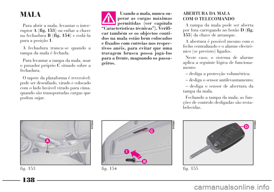 Lancia Lybra 2005 Manual de Uso e Manutenção (in Portuguese) 138
MALA
Para abrir a mala, levantar o inter-
ruptorA(fig. 153) ou enfiar a chave
na fechadura B(fig. 154) e rodá-la
para a posição 1.
A fechadura tranca-se quando a
tampa da mala é fechada.
Para Lancia Lybra 2005 Manual de Uso e Manutenção (in Portuguese) 138
MALA
Para abrir a mala, levantar o inter-
ruptorA(fig. 153) ou enfiar a chave
na fechadura B(fig. 154) e rodá-la
para a posição 1.
A fechadura tranca-se quando a
tampa da mala é fechada.
Para